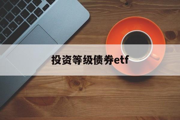 投资等级债券etf(债券etf指数型产品)