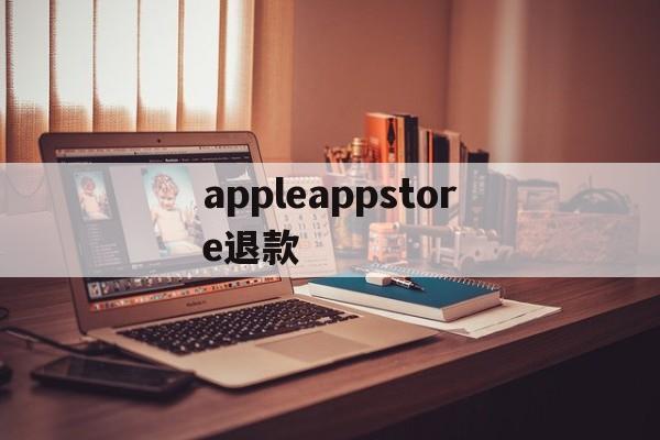 appleappstore退款(applestore退款退到哪里)