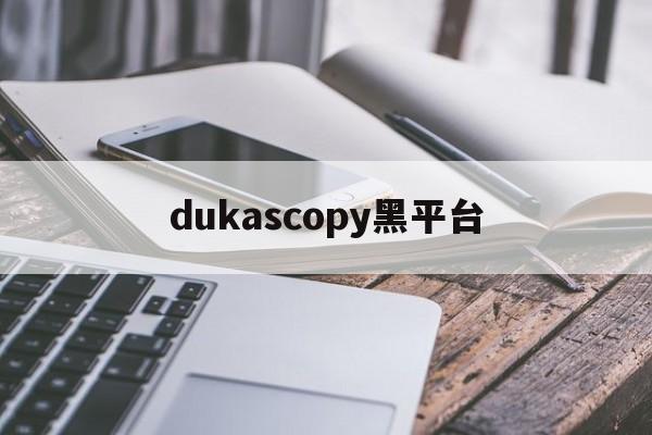 dukascopy黑平台的简单介绍