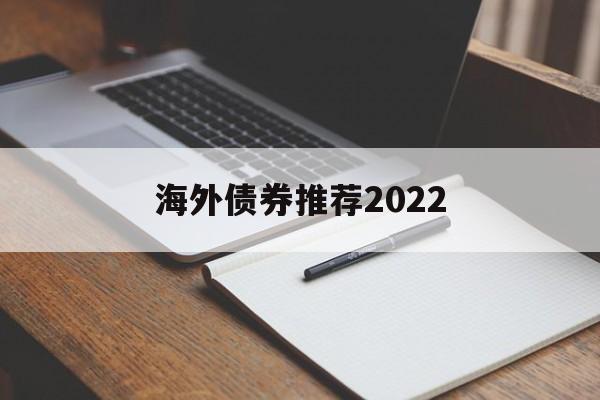 海外债券推荐2022的简单介绍