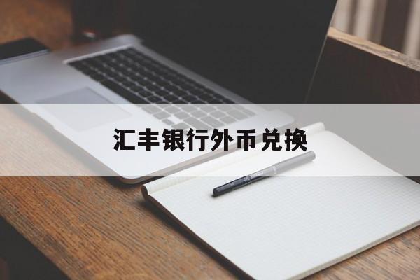 汇丰银行外币兑换(汇丰银行外币兑换怎么操作)