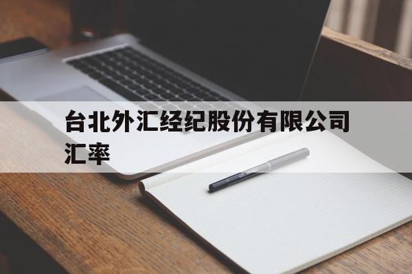 台北外汇经纪股份有限公司汇率(台北外汇经纪股份有限公司汇率查询)