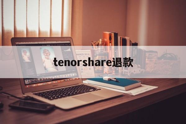 tenorshare退款(tenorshare退款ptt)